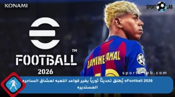 eFootball 2026 يُطلق تحديثاً ثورياً يغير قواعد اللعبة لعشاق الساحرة المستديرة